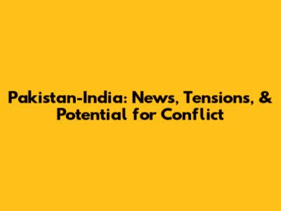 Pakistan-India: News, Tensions, & Potential for Conflict