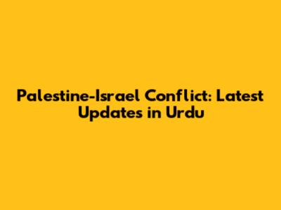 Palestine-Israel Conflict: Latest Updates in Urdu
