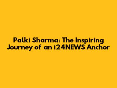 Palki Sharma: The Inspiring Journey of an i24NEWS Anchor