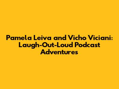 Pamela Leiva and Vicho Viciani: Laugh-Out-Loud Podcast Adventures