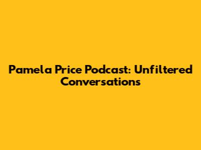 Pamela Price Podcast: Unfiltered Conversations