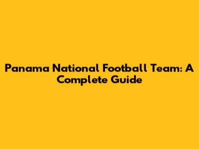Panama National Football Team: A Complete Guide
