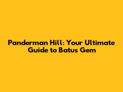 Panderman Hill: Your Ultimate Guide to Batu's Gem