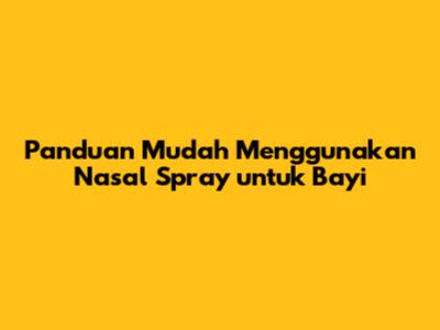 Panduan Mudah Menggunakan Nasal Spray untuk Bayi