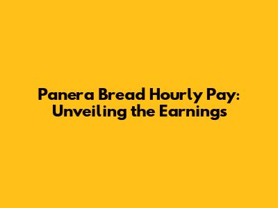 Panera Bread Hourly Pay: Unveiling the Earnings