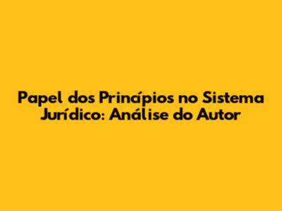 Papel dos Princípios no Sistema Jurídico: Análise do Autor