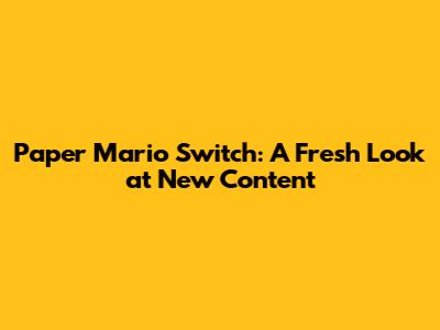 Paper Mario Switch: A Fresh Look at New Content