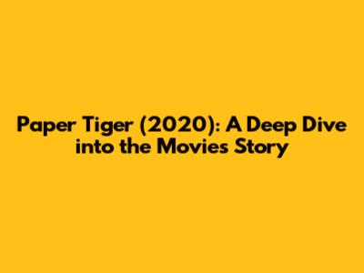 Paper Tiger (2020): A Deep Dive into the Movie's Story