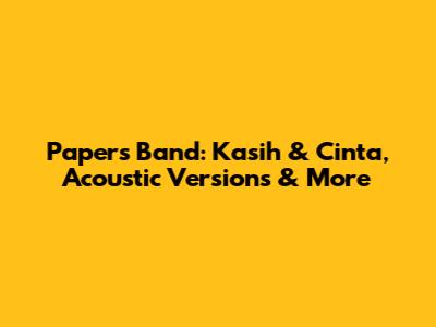 Papers Band: Kasih & Cinta, Acoustic Versions & More