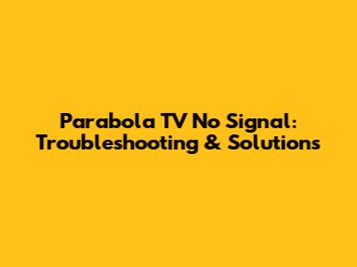 Parabola TV No Signal: Troubleshooting & Solutions