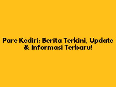 Pare Kediri: Berita Terkini, Update & Informasi Terbaru!
