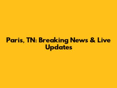 Paris, TN: Breaking News & Live Updates