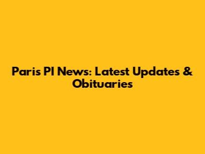 Paris PI News: Latest Updates & Obituaries