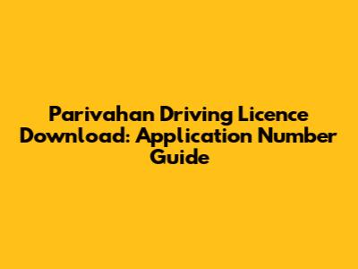 Parivahan Driving Licence Download: Application Number Guide