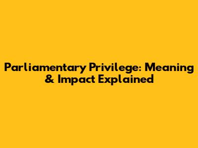 Parliamentary Privilege: Meaning & Impact Explained