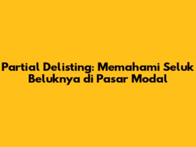 Partial Delisting: Memahami Seluk Beluknya di Pasar Modal