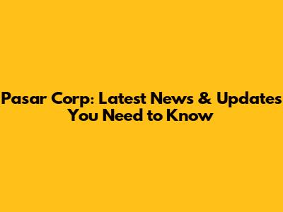 Pasar Corp: Latest News & Updates You Need to Know
