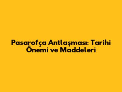Pasarofça Antlaşması: Tarihi Önemi ve Maddeleri