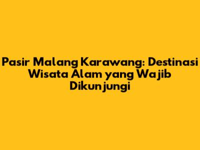 Pasir Malang Karawang: Destinasi Wisata Alam yang Wajib Dikunjungi
