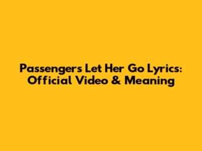 Passenger's 'Let Her Go' Lyrics: Official Video & Meaning