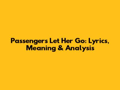 Passenger's Let Her Go: Lyrics, Meaning & Analysis