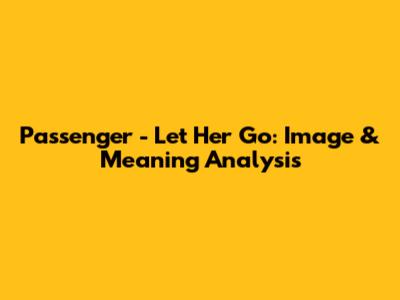Passenger - Let Her Go: Image & Meaning Analysis