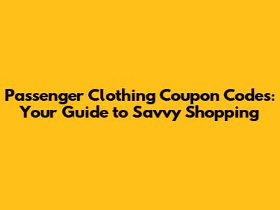 Passenger Clothing Coupon Codes: Your Guide to Savvy Shopping