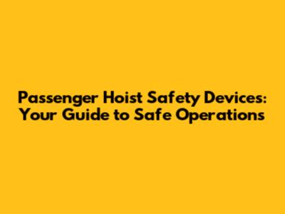 Passenger Hoist Safety Devices: Your Guide to Safe Operations