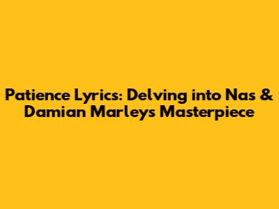 Patience Lyrics: Delving into Nas & Damian Marley's Masterpiece