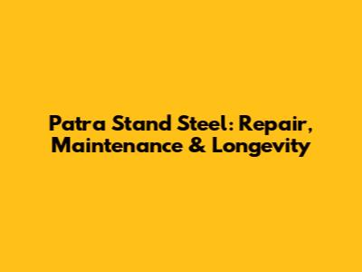Patra Stand Steel: Repair, Maintenance & Longevity