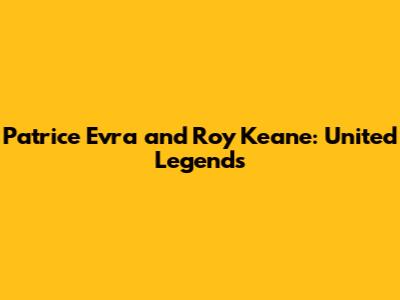 Patrice Evra and Roy Keane: United Legends
