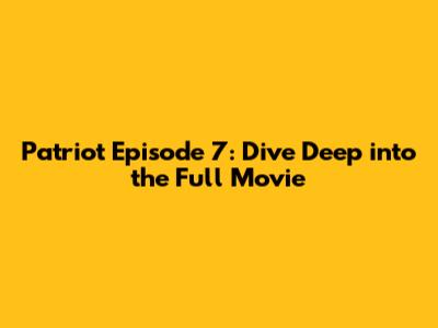 Patriot Episode 7: Dive Deep into the Full Movie
