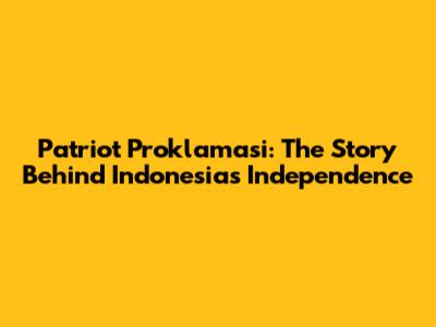 Patriot Proklamasi: The Story Behind Indonesia's Independence
