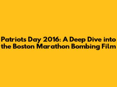 Patriots Day 2016: A Deep Dive into the Boston Marathon Bombing Film