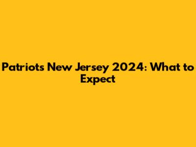 Patriots New Jersey 2024: What to Expect