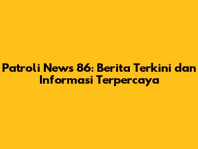 Patroli News 86: Berita Terkini dan Informasi Terpercaya