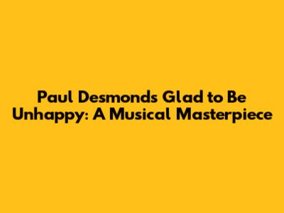 Paul Desmond's "Glad to Be Unhappy": A Musical Masterpiece