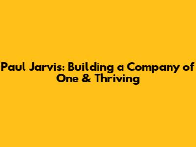 Paul Jarvis: Building a Company of One & Thriving