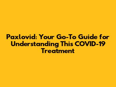 Paxlovid: Your Go-To Guide for Understanding This COVID-19 Treatment