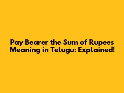 Pay Bearer the Sum of Rupees Meaning in Telugu: Explained!