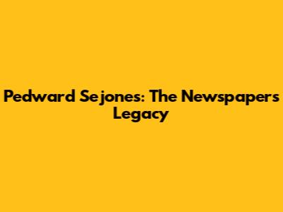 Pedward Sejones: The Newspaper's Legacy