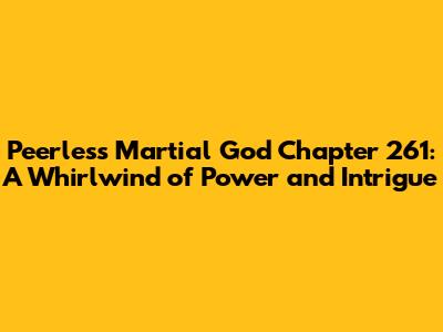 Peerless Martial God Chapter 261: A Whirlwind of Power and Intrigue