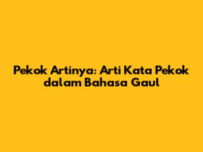 Pekok Artinya: Arti Kata Pekok dalam Bahasa Gaul