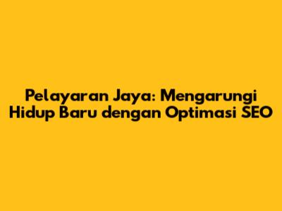 Pelayaran Jaya: Mengarungi Hidup Baru dengan Optimasi SEO