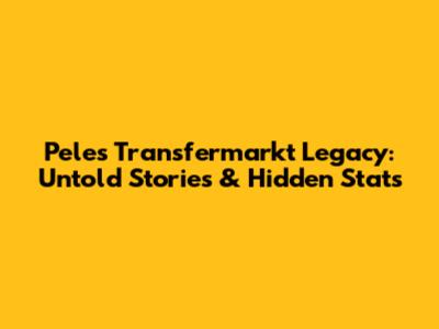 Pele's Transfermarkt Legacy: Untold Stories & Hidden Stats