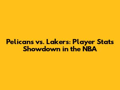Pelicans vs. Lakers: Player Stats Showdown in the NBA