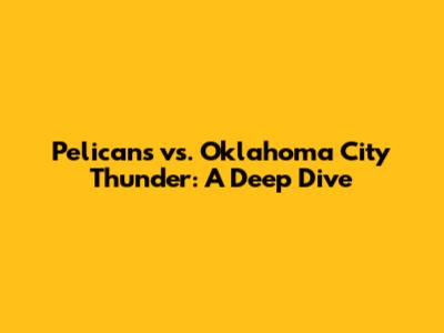 Pelicans vs. Oklahoma City Thunder: A Deep Dive