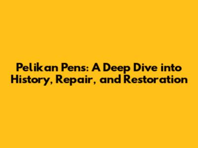 Pelikan Pens: A Deep Dive into History, Repair, and Restoration