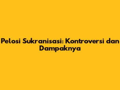 Pelosi Sukranisasi: Kontroversi dan Dampaknya