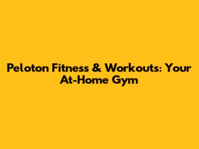 Peloton Fitness & Workouts: Your At-Home Gym